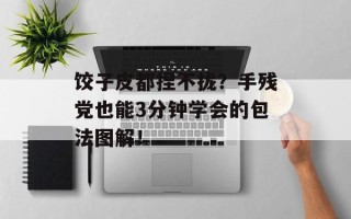 饺子皮都捏不拢？手残党也能3分钟学会的包法图解！