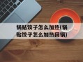 锅贴饺子怎么加热(锅贴饺子怎么加热回锅)