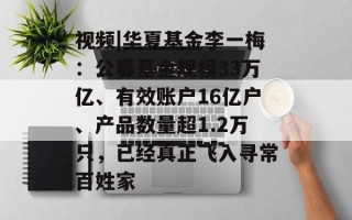 视频|华夏基金李一梅：公募基金规模33万亿、有效账户16亿户、产品数量超1.2万只，已经真正飞入寻常百姓家