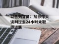 以色列官员：加沙停火谈判过去24小时未取得进展