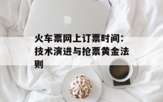 火车票网上订票时间：技术演进与抢票黄金法则