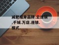 减肥瘦身品牌.云连锁.千城.万店.连锁.模式.