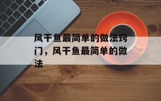 风干鱼最简单的做法窍门，风干鱼最简单的做法