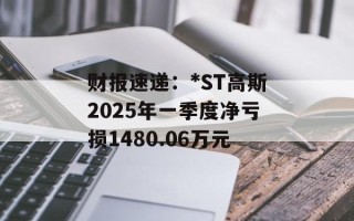 财报速递：*ST高斯2025年一季度净亏损1480.06万元