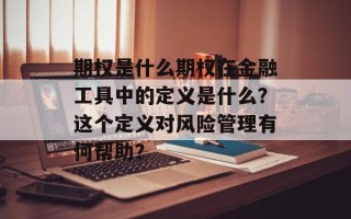 期权是什么期权在金融工具中的定义是什么？这个定义对风险管理有何帮助？
