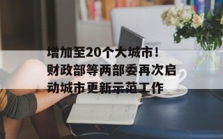 增加至20个大城市！财政部等两部委再次启动城市更新示范工作