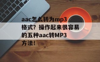 aac怎么转为mp3格式？操作起来很容易的五种aac转MP3方法！