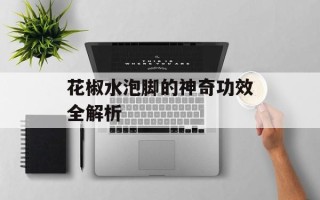 花椒水泡脚的神奇功效全解析