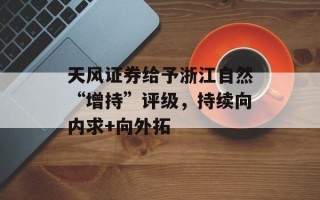 天风证券给予浙江自然“增持”评级，持续向内求+向外拓