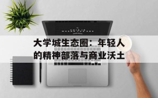 大学城生态圈：年轻人的精神部落与商业沃土