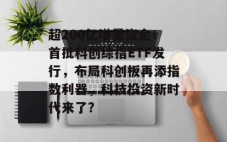 超200亿增量资金！首批科创综指ETF发行，布局科创板再添指数利器，科技投资新时代来了？