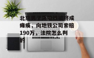 北京男子乘地铁被挤成瘫痪，向地铁公司索赔190万，法院怎么判的