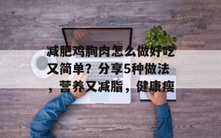 减肥鸡胸肉怎么做好吃又简单？分享5种做法，营养又减脂，健康瘦