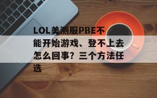 LOL美测服PBE不能开始游戏、登不上去怎么回事？三个方法任选