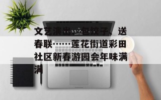 文艺演出、包饺子、送春联……莲花街道彩田社区新春游园会年味满满