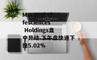 Maravai Lifesciences Holdings盘中异动 下午盘快速下挫5.02%