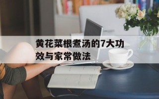 黄花菜根煮汤的7大功效与家常做法