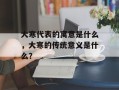 大寒代表的寓意是什么，大寒的传统意义是什么？