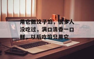 用它做饺子馅，很多人没吃过，满口清香一口鲜，以后吃馅只用它