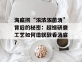 海底捞“浓浓浓菌汤”背后的秘密：超细研磨工艺如何造就醇香汤底？