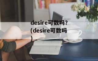 desire可数吗？(desire可数吗)