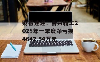 财报速递：春兴精工2025年一季度净亏损4642.54万元
