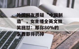 外国网友质疑“中国制造”，女主播全英文微笑回怼：那你80%的东西都得扔掉