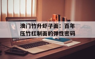 澳门竹升虾子面：百年压竹杠制面的弹性密码