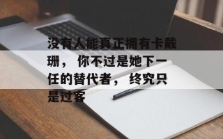 没有人能真正拥有卡戴珊， 你不过是她下一任的替代者， 终究只是过客