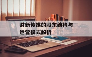 财新传媒的股东结构与运营模式解析