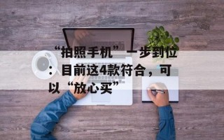 “拍照手机”一步到位：目前这4款符合，可以“放心买”