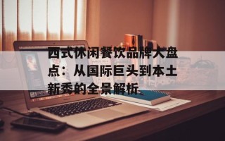 西式休闲餐饮品牌大盘点：从国际巨头到本土新秀的全景解析