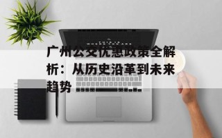 广州公交优惠政策全解析：从历史沿革到未来趋势