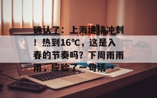 确认了：上海继续冲刺！热到16℃，这是入春的节奏吗？下周雨雨雨，应验了一句话→