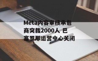 Meta内容审核承包商突裁2000人 巴塞罗那运营中心关闭