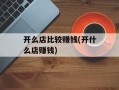 开么店比较赚钱(开什么店赚钱)