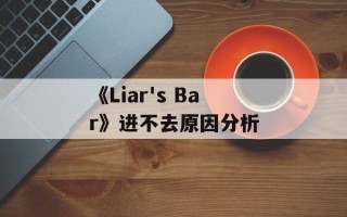 《Liar's Bar》进不去原因分析