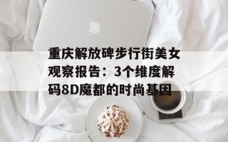 重庆解放碑步行街美女观察报告：3个维度解码8D魔都的时尚基因