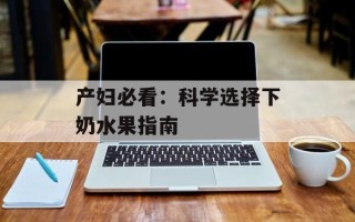 产妇必看：科学选择下奶水果指南
