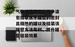 气体运输技术公司申请包括非水平罐壁的密封且隔热的罐以及组装该罐壁 *** 专利，提升罐壁组装效果