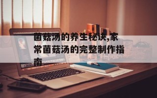 菌菇汤的养生秘诀,家常菌菇汤的完整制作指南