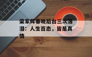 梁家辉春晚后台三次落泪：人生百态，皆是真情