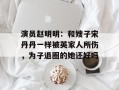 演员赵明明：和嫂子宋丹丹一样被英家人所伤，为子退圈的她还好吗