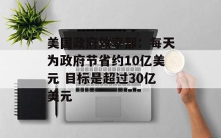 美国政府效率部：每天为政府节省约10亿美元 目标是超过30亿美元