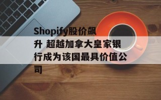 Shopify股价飙升 超越加拿大皇家银行成为该国最具价值公司