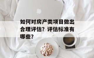 如何对房产类项目做出合理评估？评估标准有哪些？