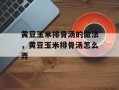 黄豆玉米排骨汤的做法，黄豆玉米排骨汤怎么弄
