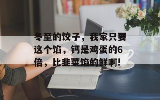 冬至的饺子，我家只要这个馅，钙是鸡蛋的6倍，比韭菜馅的鲜啊!