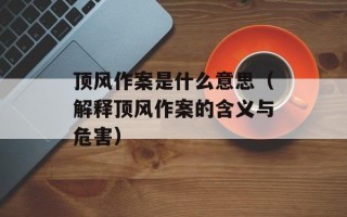 顶风作案是什么意思（解释顶风作案的含义与危害）