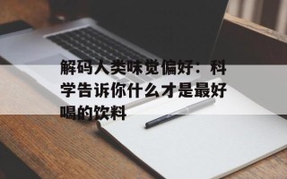 解码人类味觉偏好：科学告诉你什么才是最好喝的饮料